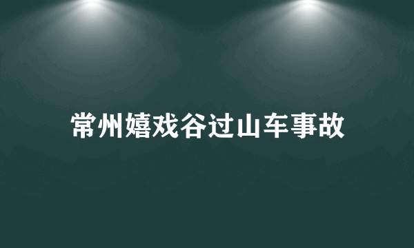 常州嬉戏谷过山车事故