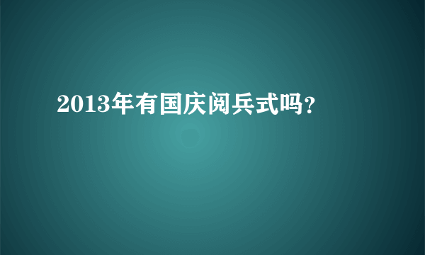 2013年有国庆阅兵式吗？