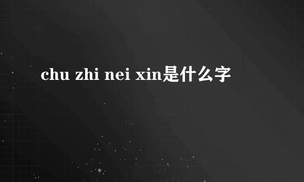 chu zhi nei xin是什么字