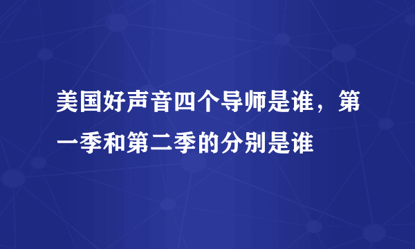 美国好声音四个导师是谁，第一季和第二季的分别是谁