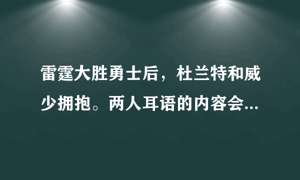 雷霆大胜勇士后，杜兰特和威少拥抱。两人耳语的内容会是明夏杜兰特回归雷霆吗？