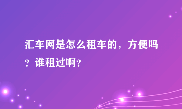 汇车网是怎么租车的，方便吗？谁租过啊？