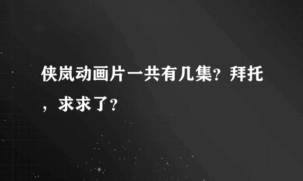 侠岚动画片一共有几集？拜托，求求了？