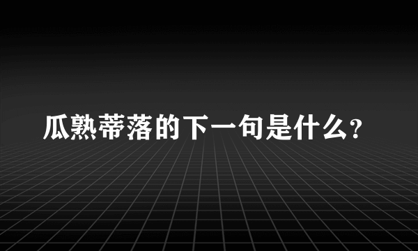 瓜熟蒂落的下一句是什么？