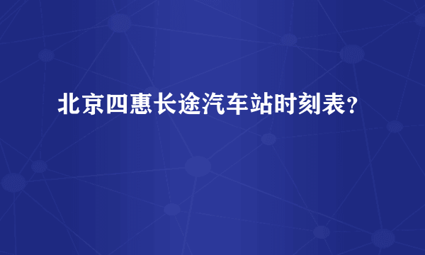 北京四惠长途汽车站时刻表？