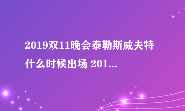 2019双11晚会泰勒斯威夫特什么时候出场 2019双十一晚会霉霉出场时间