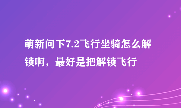 萌新问下7.2飞行坐骑怎么解锁啊，最好是把解锁飞行