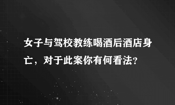 女子与驾校教练喝酒后酒店身亡，对于此案你有何看法？