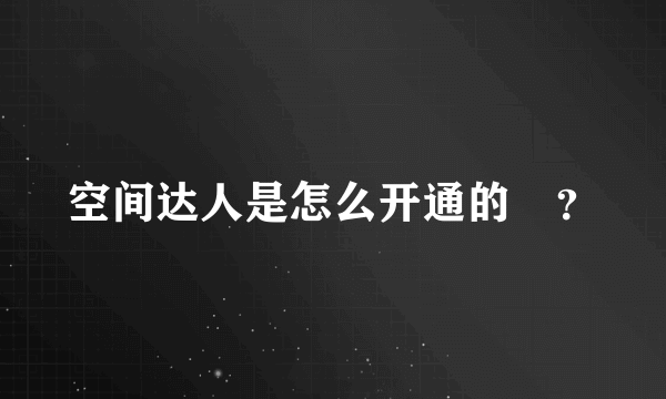 空间达人是怎么开通的　？