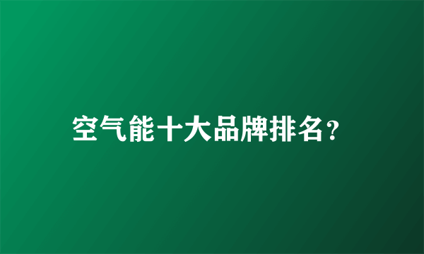 空气能十大品牌排名？