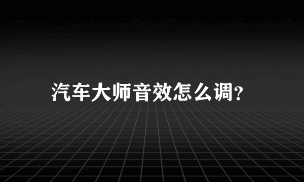 汽车大师音效怎么调？