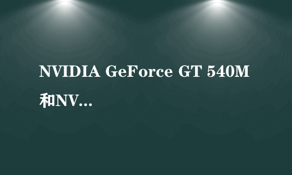 NVIDIA GeForce GT 540M和NVIDIA GeForce GT 640M 有什么不同 性能那个更强?