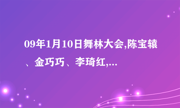 09年1月10日舞林大会,陈宝辕、金巧巧、李琦红,跳舞背景音乐分别叫什么?谢谢