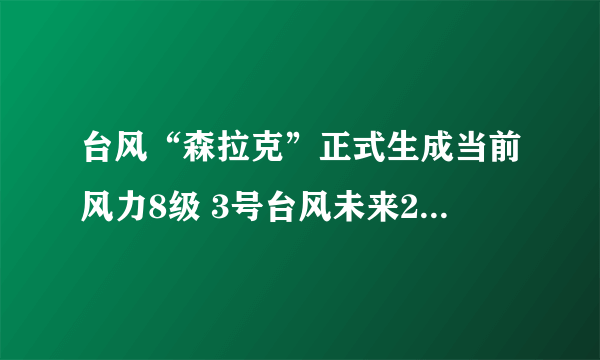 台风“森拉克”正式生成当前风力8级 3号台风未来24小时路径图