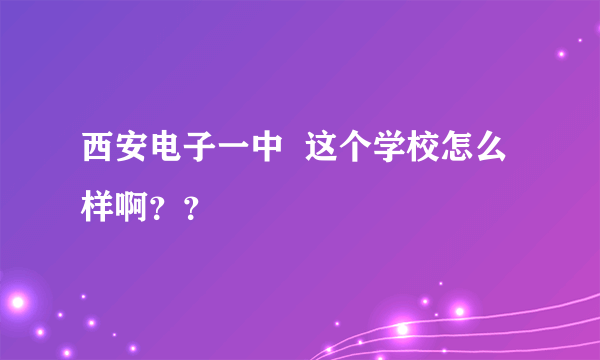 西安电子一中  这个学校怎么样啊？？