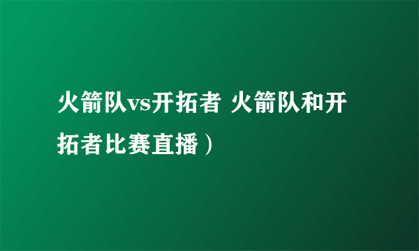 火箭队vs开拓者 火箭队和开拓者比赛直播）