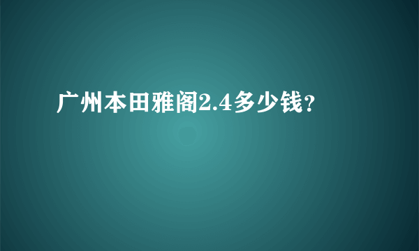 广州本田雅阁2.4多少钱？