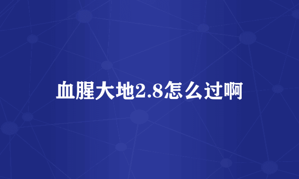 血腥大地2.8怎么过啊