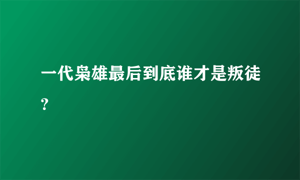 一代枭雄最后到底谁才是叛徒？