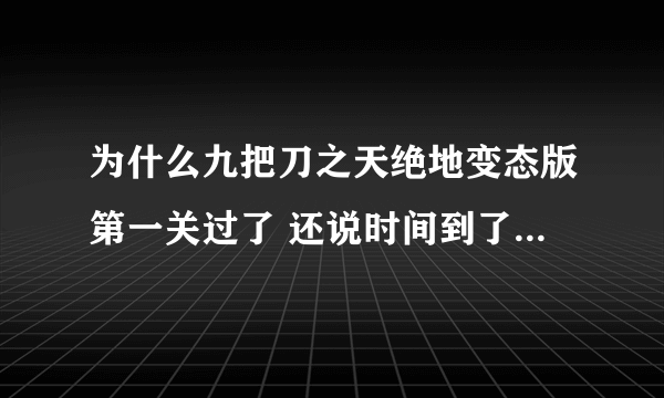 为什么九把刀之天绝地变态版第一关过了 还说时间到了 游戏失败