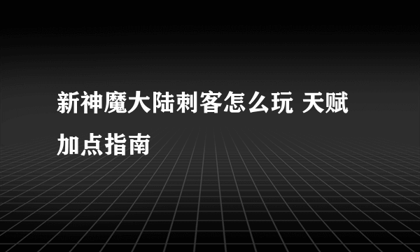 新神魔大陆刺客怎么玩 天赋加点指南