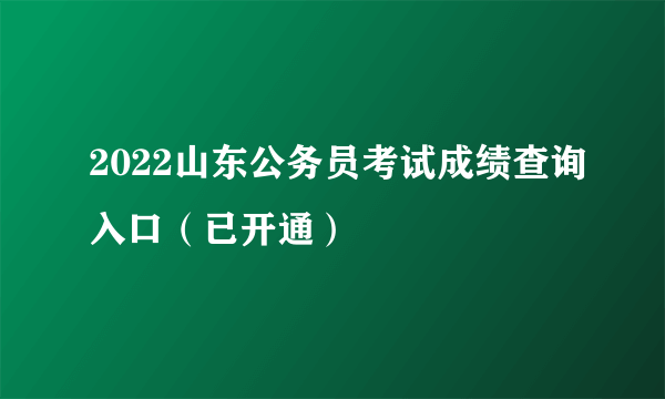 2022山东公务员考试成绩查询入口（已开通）