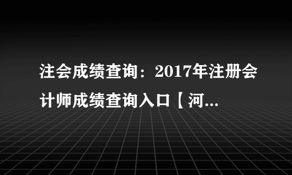 注会成绩查询：2017年注册会计师成绩查询入口【河南地区】