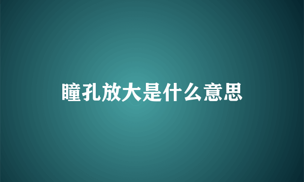 瞳孔放大是什么意思