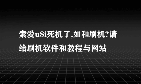 索爱u8i死机了,如和刷机?请给刷机软件和教程与网站