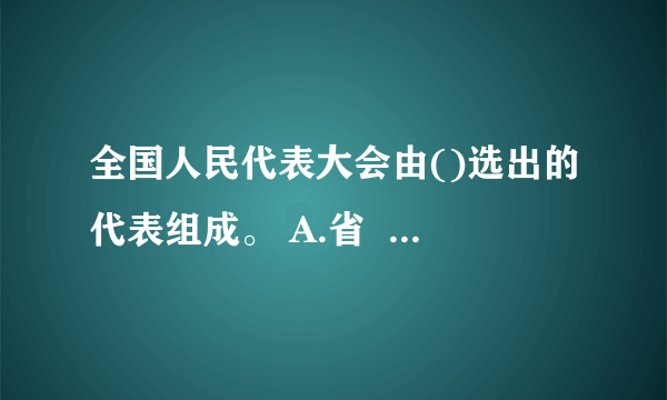 全国人民代表大会由()选出的代表组成。 A.省                    B.自治区 C.特别行政区            D.军队