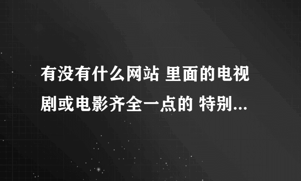 有没有什么网站 里面的电视剧或电影齐全一点的 特别是台湾的偶像剧和电影都能找得到的那种 最好是支持...