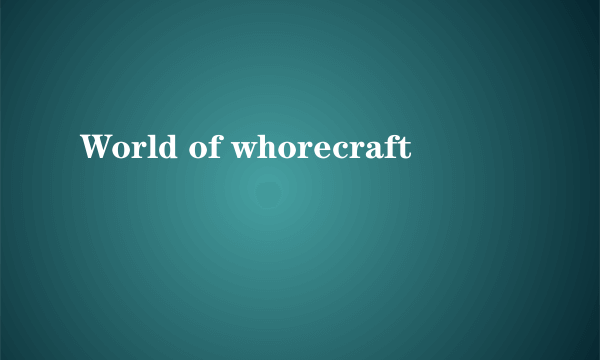 World of whorecraft