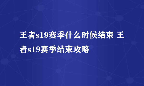 王者s19赛季什么时候结束 王者s19赛季结束攻略