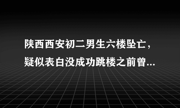 陕西西安初二男生六楼坠亡，疑似表白没成功跳楼之前曾饮酒，你怎么看？