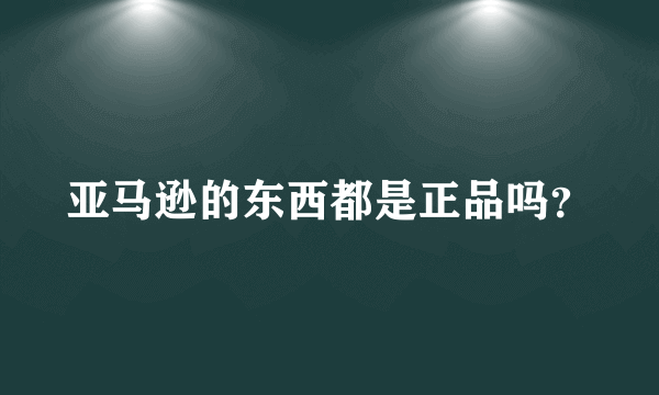 亚马逊的东西都是正品吗？