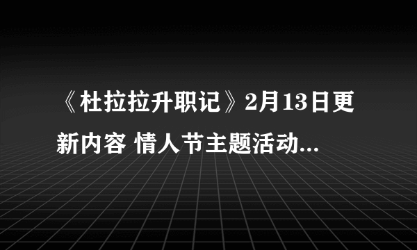 《杜拉拉升职记》2月13日更新内容 情人节主题活动浪漫满屋开启