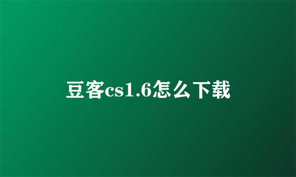 豆客cs1.6怎么下载