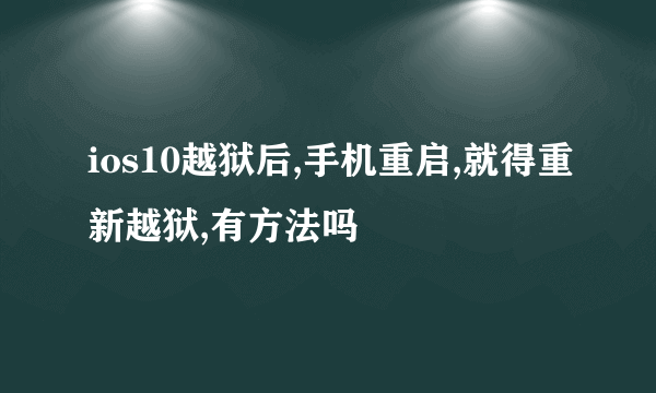 ios10越狱后,手机重启,就得重新越狱,有方法吗