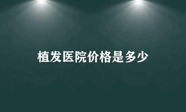 植发医院价格是多少