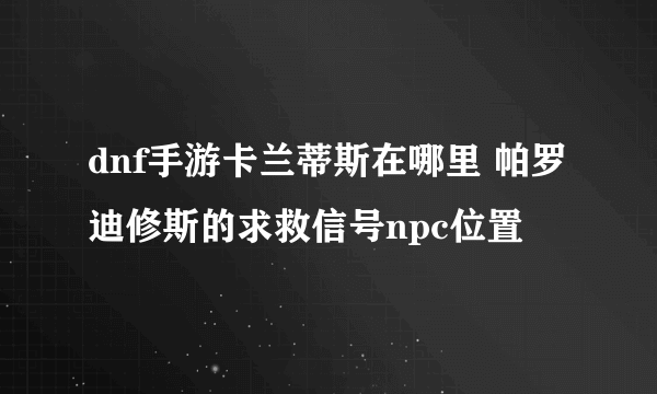 dnf手游卡兰蒂斯在哪里 帕罗迪修斯的求救信号npc位置