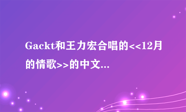 Gackt和王力宏合唱的<<12月的情歌>>的中文歌词是谁写的？