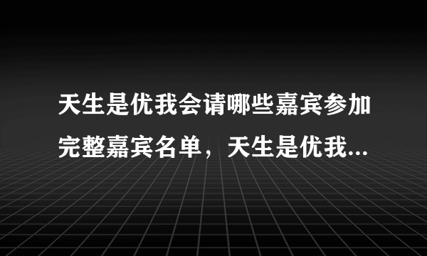 天生是优我会请哪些嘉宾参加完整嘉宾名单，天生是优我是什么节目？