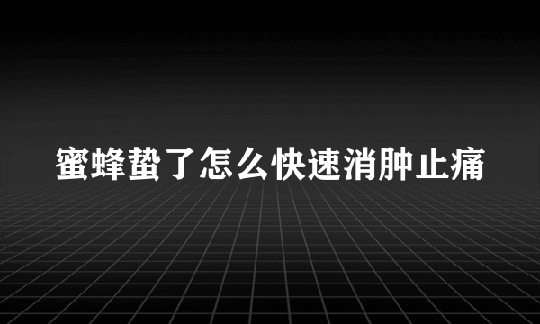 蜜蜂蛰了怎么快速消肿止痛