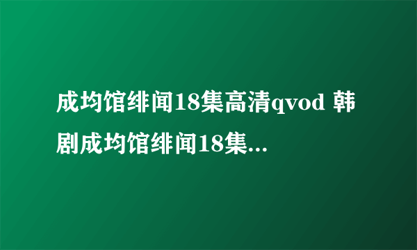 成均馆绯闻18集高清qvod 韩剧成均馆绯闻18集韩语中字在线观看