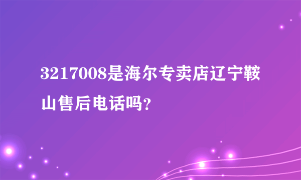 3217008是海尔专卖店辽宁鞍山售后电话吗？