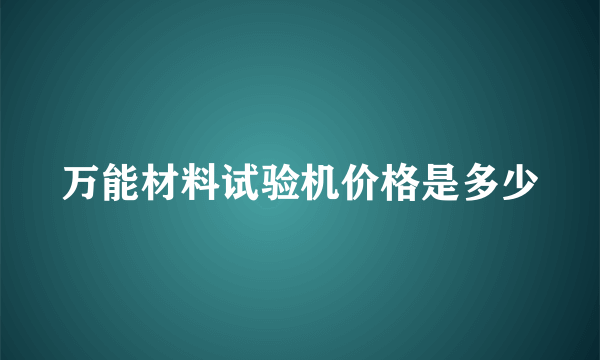 万能材料试验机价格是多少