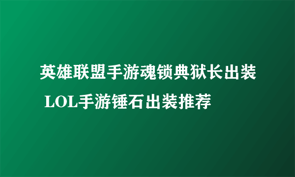 英雄联盟手游魂锁典狱长出装 LOL手游锤石出装推荐