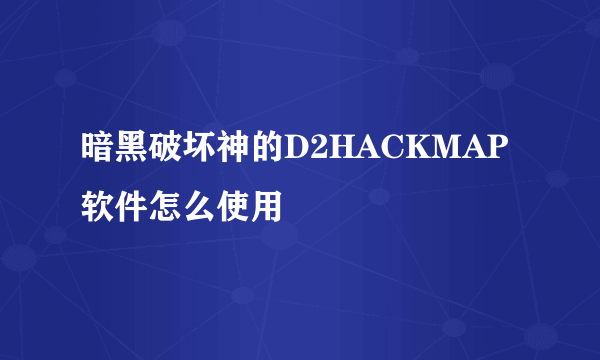 暗黑破坏神的D2HACKMAP软件怎么使用