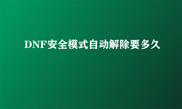 DNF安全模式自动解除要多久