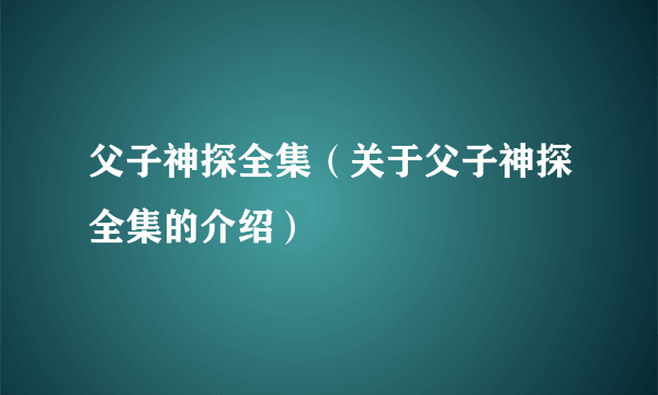 父子神探全集（关于父子神探全集的介绍）